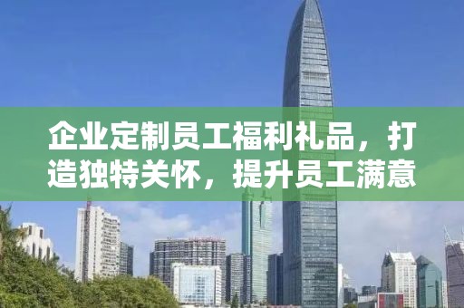 企业定制员工福利礼品，打造独特关怀，提升员工满意度与忠诚度